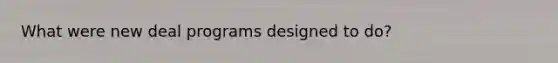 What were new deal programs designed to do?