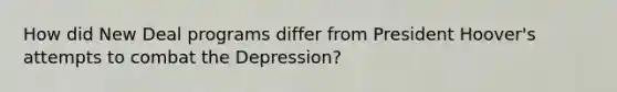 How did New Deal programs differ from President Hoover's attempts to combat the Depression?