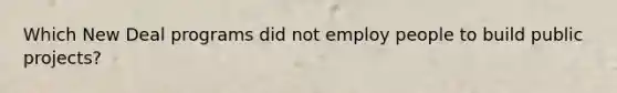 Which New Deal programs did not employ people to build public projects?