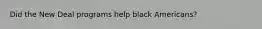 Did the New Deal programs help black Americans?