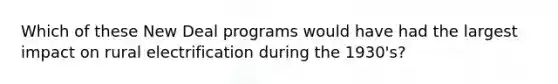 Which of these New Deal programs would have had the largest impact on rural electrification during the 1930's?