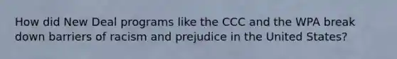 How did New Deal programs like the CCC and the WPA break down barriers of racism and prejudice in the United States?