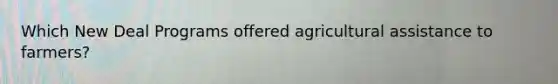 Which New Deal Programs offered agricultural assistance to farmers?