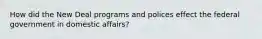 How did the New Deal programs and polices effect the federal government in domestic affairs?