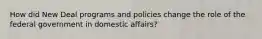 How did New Deal programs and policies change the role of the federal government in domestic affairs?