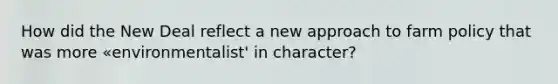 How did the New Deal reflect a new approach to farm policy that was more «environmentalist' in character?