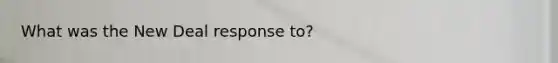 What was the New Deal response to?