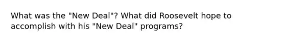 What was the "New Deal"? What did Roosevelt hope to accomplish with his "New Deal" programs?