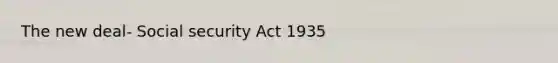 The new deal- Social security Act 1935