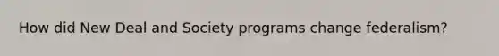 How did New Deal and Society programs change federalism?