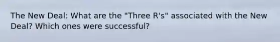 The New Deal: What are the "Three R's" associated with the New Deal? Which ones were successful?