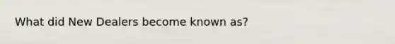 What did New Dealers become known as?