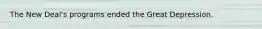 The New Deal's programs ended the Great Depression.