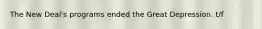 The New Deal's programs ended the Great Depression. t/f