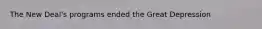 The New Deal's programs ended the Great Depression