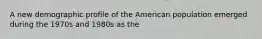 A new demographic profile of the American population emerged during the 1970s and 1980s as the