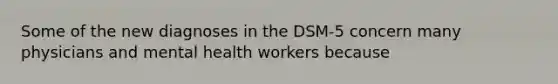 Some of the new diagnoses in the DSM-5 concern many physicians and mental health workers because