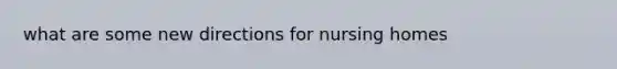 what are some new directions for nursing homes