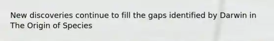 New discoveries continue to fill the gaps identified by Darwin in The Origin of Species