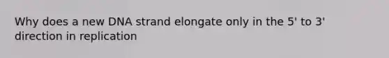 Why does a new DNA strand elongate only in the 5' to 3' direction in replication