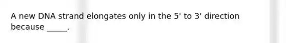 A new DNA strand elongates only in the 5' to 3' direction because _____.