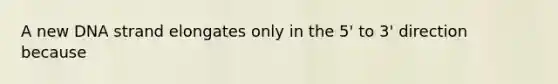A new DNA strand elongates only in the 5' to 3' direction because