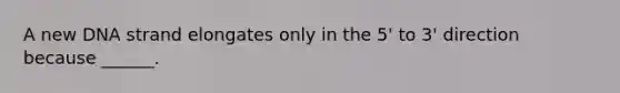 A new DNA strand elongates only in the 5' to 3' direction because ______.