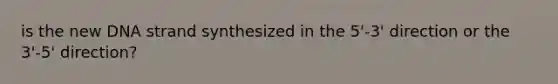 is the new DNA strand synthesized in the 5'-3' direction or the 3'-5' direction?