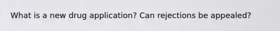 What is a new drug application? Can rejections be appealed?