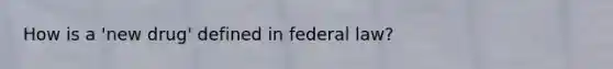 How is a 'new drug' defined in federal law?