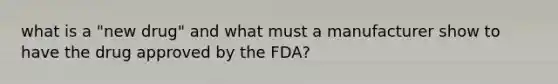 what is a "new drug" and what must a manufacturer show to have the drug approved by the FDA?