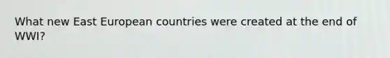 What new East European countries were created at the end of WWI?