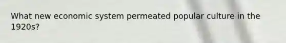 What new economic system permeated popular culture in the 1920s?