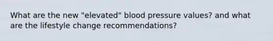 What are the new "elevated" blood pressure values? and what are the lifestyle change recommendations?