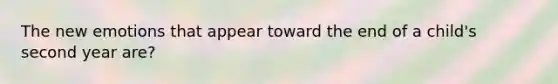 The new emotions that appear toward the end of a child's second year are?