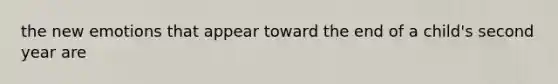 the new emotions that appear toward the end of a child's second year are