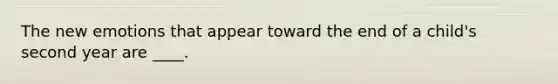 The new emotions that appear toward the end of a child's second year are ____.
