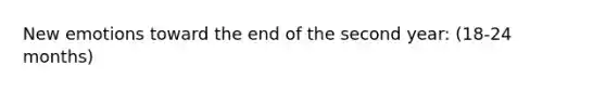 New emotions toward the end of the second year: (18-24 months)