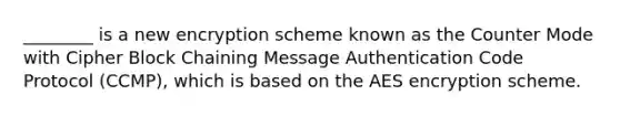 ________ is a new encryption scheme known as the Counter Mode with Cipher Block Chaining Message Authentication Code Protocol (CCMP), which is based on the AES encryption scheme.