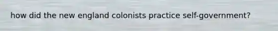 how did the new england colonists practice self-government?