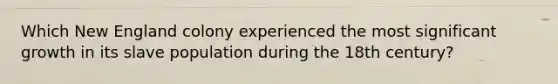 Which New England colony experienced the most significant growth in its slave population during the 18th century?
