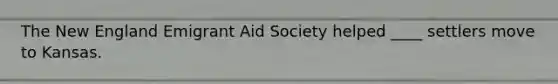 The New England Emigrant Aid Society helped ____ settlers move to Kansas.