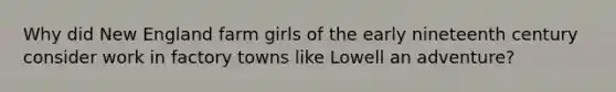 Why did New England farm girls of the early nineteenth century consider work in factory towns like Lowell an adventure?