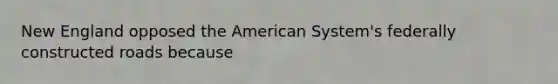 New England opposed the American System's federally constructed roads because