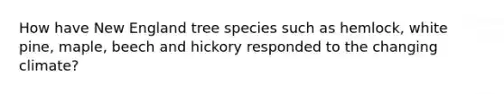 How have New England tree species such as hemlock, white pine, maple, beech and hickory responded to the changing climate?