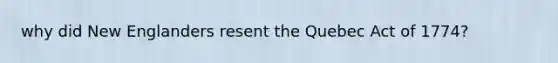 why did New Englanders resent the Quebec Act of 1774?