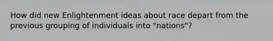 How did new Enlightenment ideas about race depart from the previous grouping of individuals into "nations"?