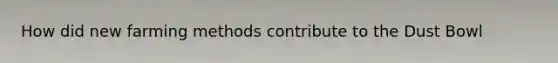 How did new farming methods contribute to the Dust Bowl