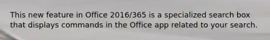 This new feature in Office 2016/365 is a specialized search box that displays commands in the Office app related to your search.