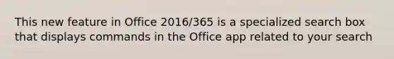 This new feature in Office 2016/365 is a specialized search box that displays commands in the Office app related to your search